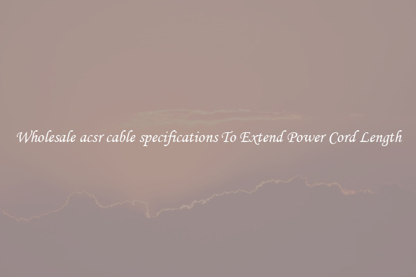 Wholesale acsr cable specifications To Extend Power Cord Length