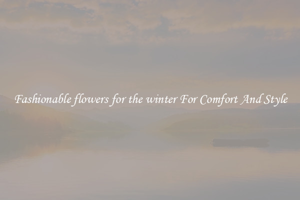 Fashionable flowers for the winter For Comfort And Style