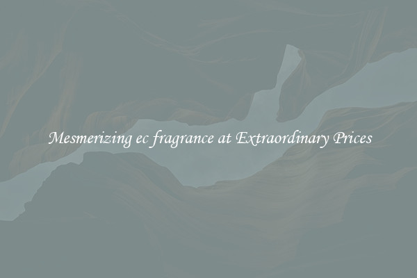Mesmerizing ec fragrance at Extraordinary Prices