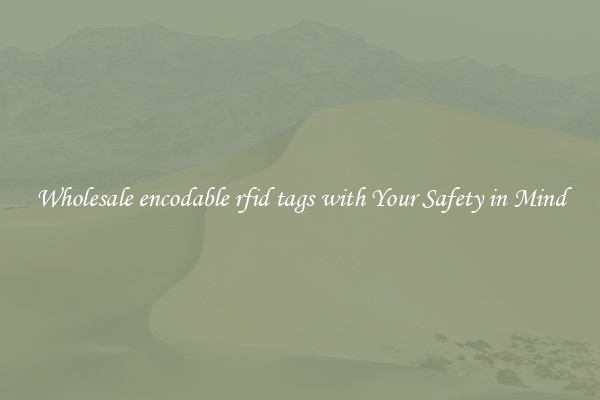 Wholesale encodable rfid tags with Your Safety in Mind