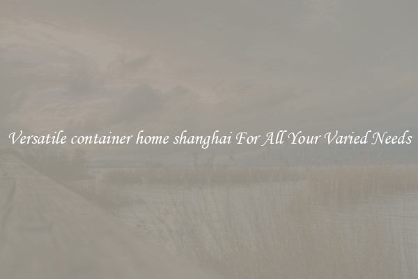 Versatile container home shanghai For All Your Varied Needs