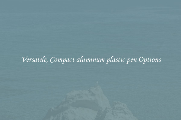 Versatile, Compact aluminum plastic pen Options