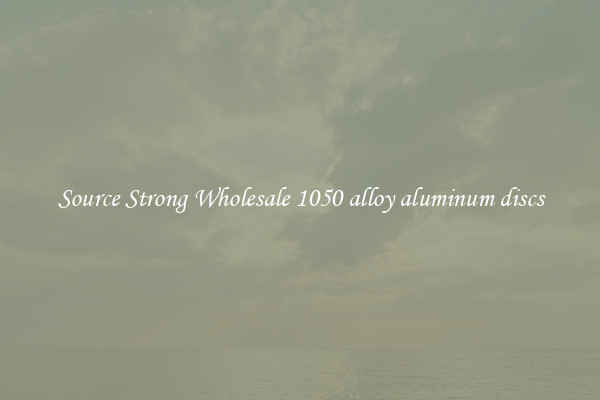 Source Strong Wholesale 1050 alloy aluminum discs