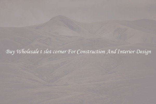 Buy Wholesale t slot corner For Construction And Interior Design