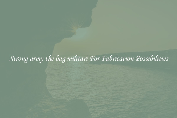 Strong army the bag militari For Fabrication Possibilities