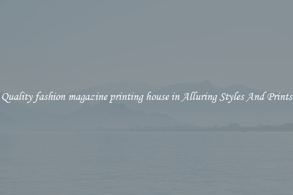 Quality fashion magazine printing house in Alluring Styles And Prints