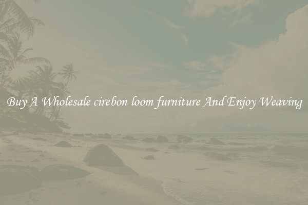 Buy A Wholesale cirebon loom furniture And Enjoy Weaving