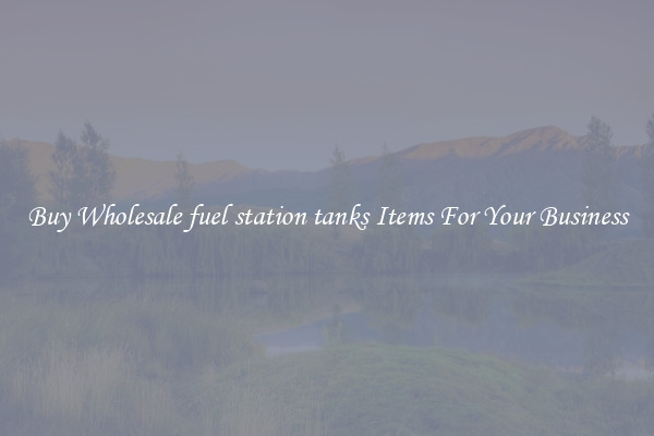 Buy Wholesale fuel station tanks Items For Your Business