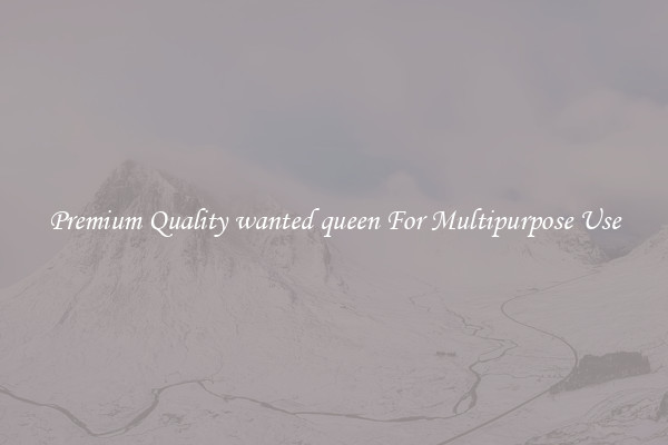 Premium Quality wanted queen For Multipurpose Use