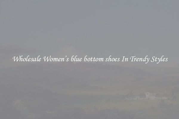 Wholesale Women’s blue bottom shoes In Trendy Styles