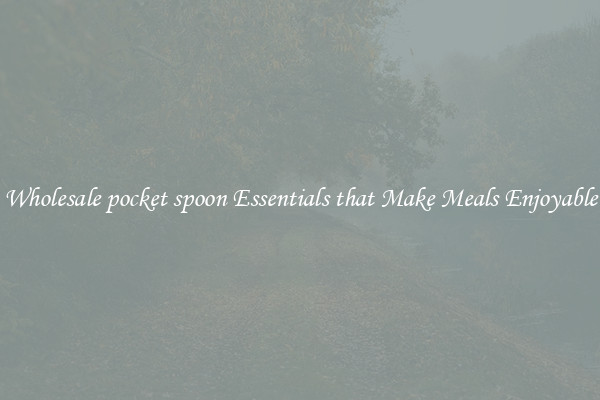 Wholesale pocket spoon Essentials that Make Meals Enjoyable
