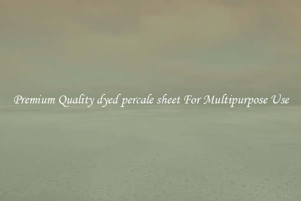 Premium Quality dyed percale sheet For Multipurpose Use