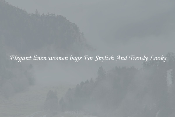Elegant linen women bags For Stylish And Trendy Looks