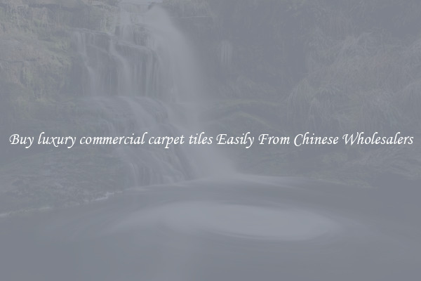 Buy luxury commercial carpet tiles Easily From Chinese Wholesalers