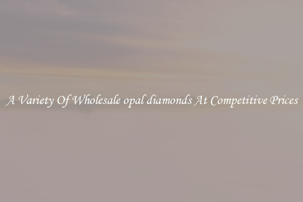 A Variety Of Wholesale opal diamonds At Competitive Prices