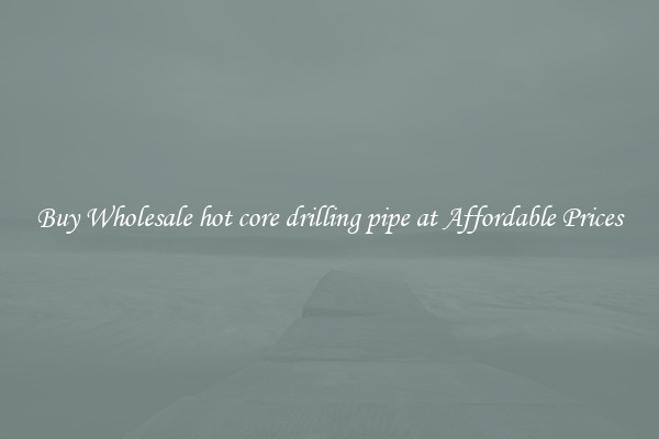 Buy Wholesale hot core drilling pipe at Affordable Prices
