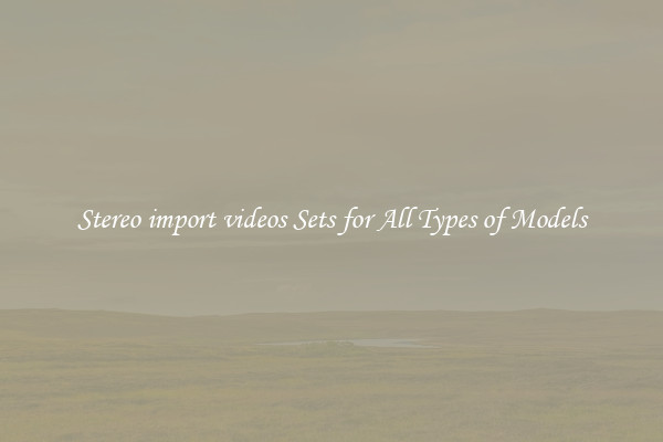 Stereo import videos Sets for All Types of Models