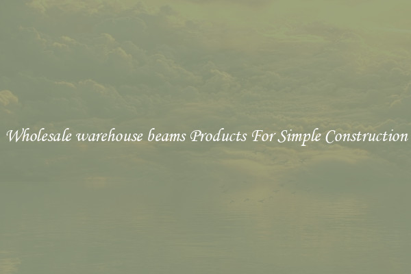 Wholesale warehouse beams Products For Simple Construction