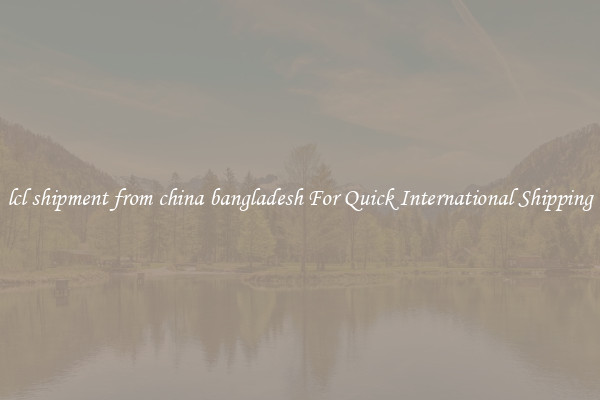lcl shipment from china bangladesh For Quick International Shipping