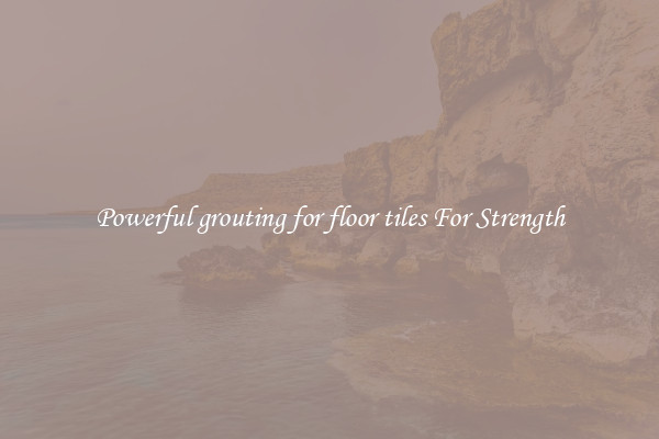 Powerful grouting for floor tiles For Strength