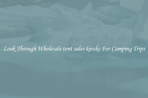 Look Through Wholesale tent sales kiosks For Camping Trips
