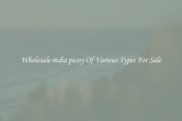 Wholesale india pussy Of Various Types For Sale