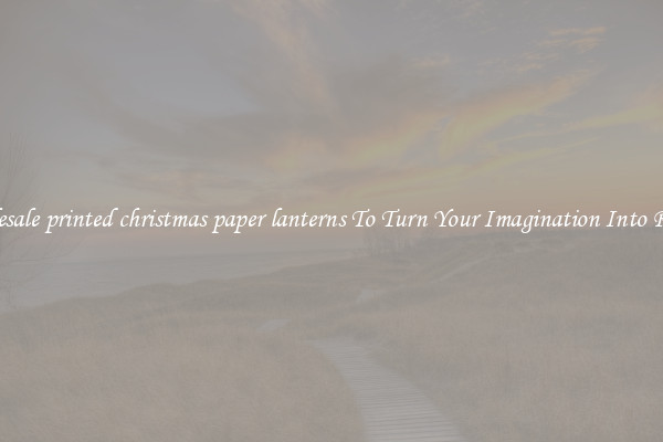 Wholesale printed christmas paper lanterns To Turn Your Imagination Into Reality