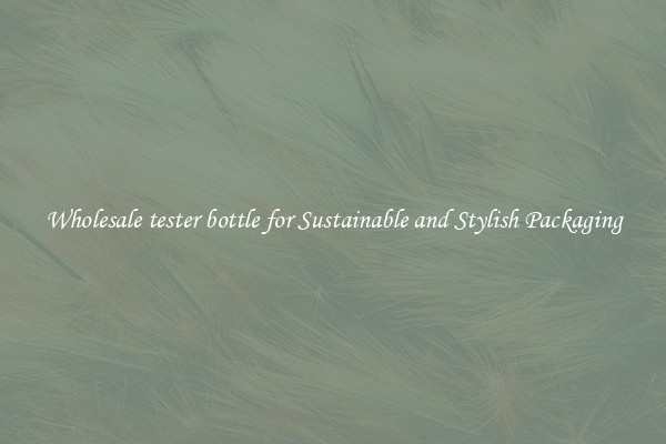 Wholesale tester bottle for Sustainable and Stylish Packaging