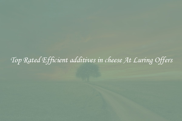 Top Rated Efficient additives in cheese At Luring Offers