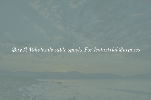 Buy A Wholesale cable spools For Industrial Purposes