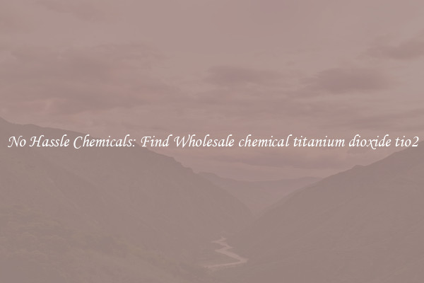 No Hassle Chemicals: Find Wholesale chemical titanium dioxide tio2
