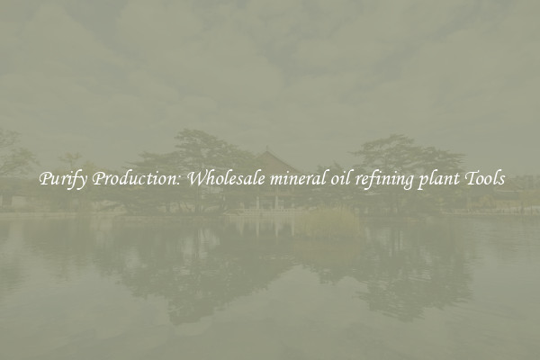 Purify Production: Wholesale mineral oil refining plant Tools