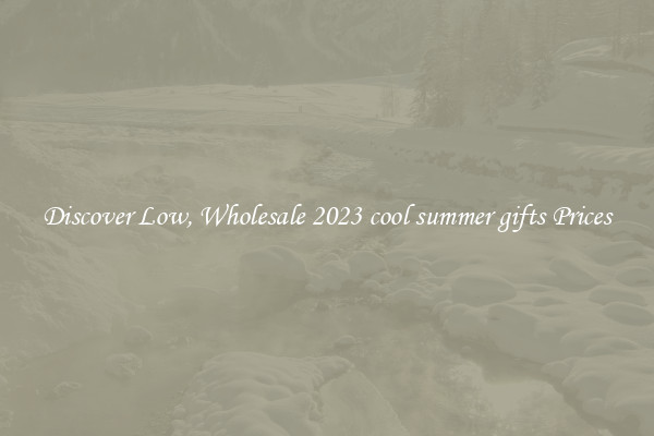 Discover Low, Wholesale 2023 cool summer gifts Prices