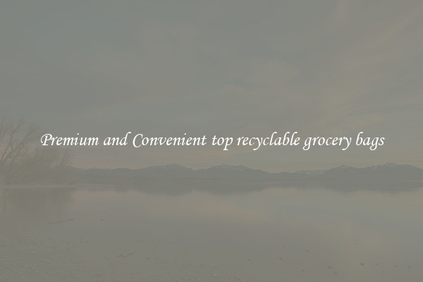Premium and Convenient top recyclable grocery bags