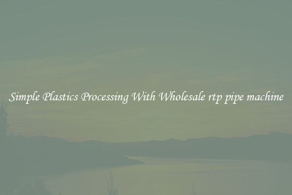 Simple Plastics Processing With Wholesale rtp pipe machine