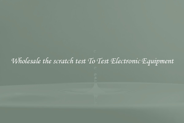 Wholesale the scratch test To Test Electronic Equipment