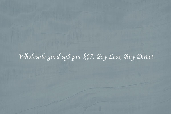 Wholesale good sg5 pvc k67: Pay Less, Buy Direct