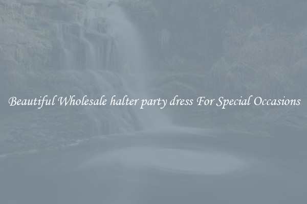 Beautiful Wholesale halter party dress For Special Occasions
