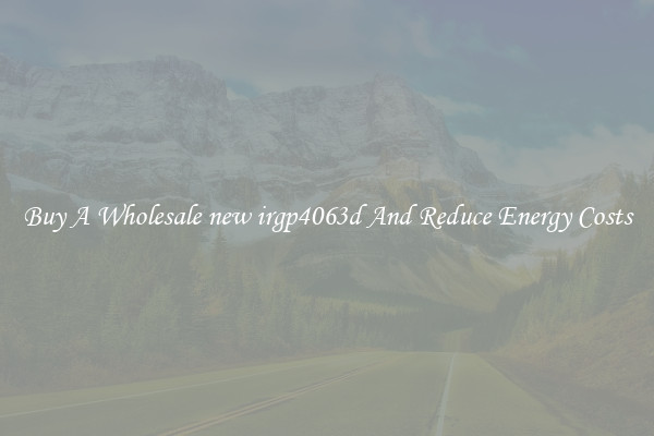 Buy A Wholesale new irgp4063d And Reduce Energy Costs