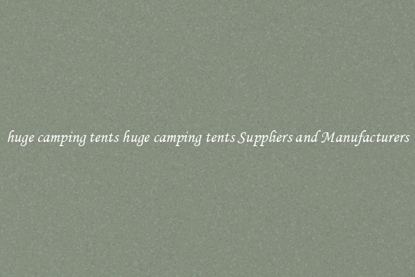 huge camping tents huge camping tents Suppliers and Manufacturers