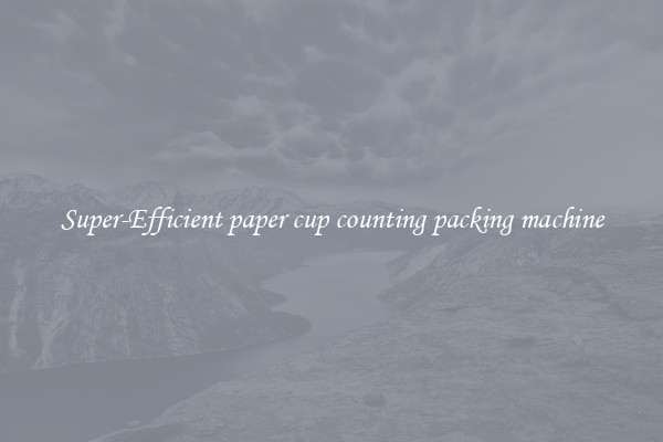 Super-Efficient paper cup counting packing machine