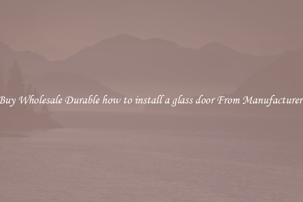 Buy Wholesale Durable how to install a glass door From Manufacturers
