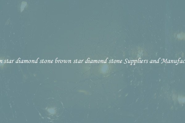 brown star diamond stone brown star diamond stone Suppliers and Manufacturers