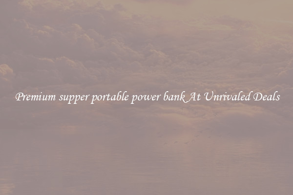 Premium supper portable power bank At Unrivaled Deals