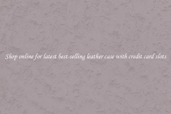 Shop online for latest best-selling leather case with credit card slots