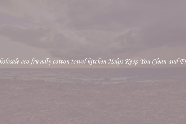 Wholesale eco friendly cotton towel kitchen Helps Keep You Clean and Fresh