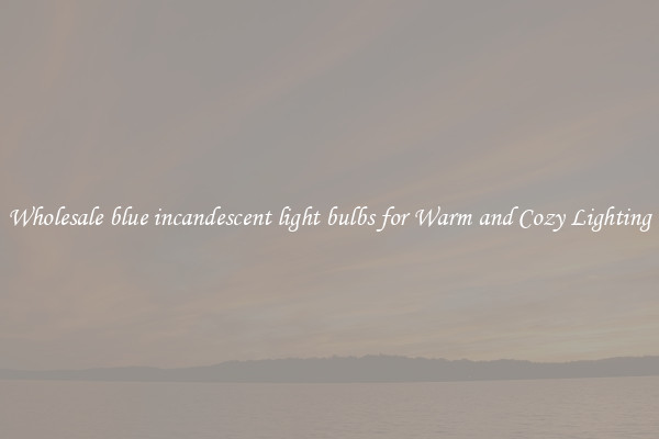 Wholesale blue incandescent light bulbs for Warm and Cozy Lighting