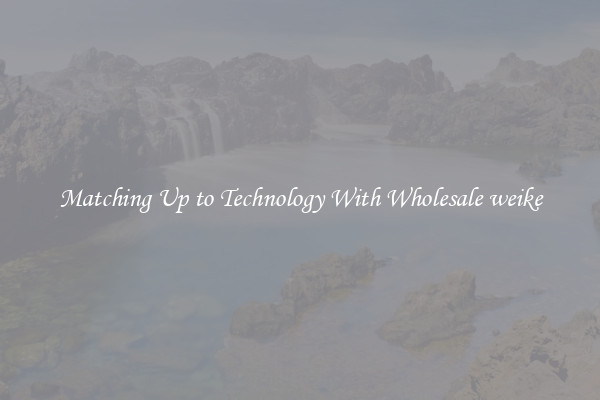 Matching Up to Technology With Wholesale weike