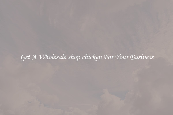 Get A Wholesale shop chicken For Your Business