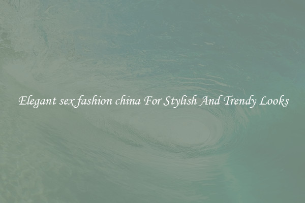 Elegant sex fashion china For Stylish And Trendy Looks